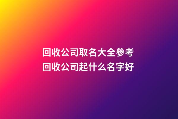 回收公司取名大全參考 回收公司起什么名字好